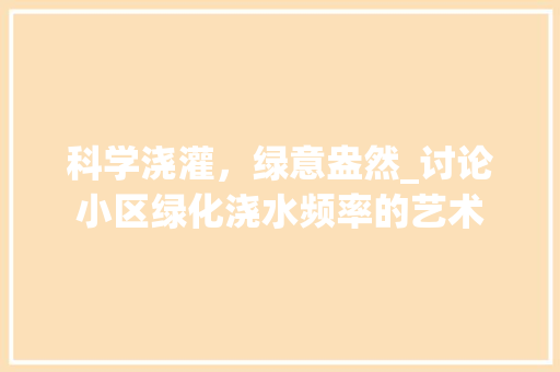 科学浇灌，绿意盎然_讨论小区绿化浇水频率的艺术