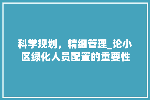 科学规划，精细管理_论小区绿化人员配置的重要性