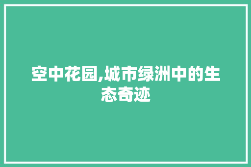 空中花园,城市绿洲中的生态奇迹