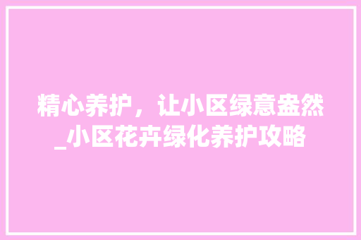 精心养护，让小区绿意盎然_小区花卉绿化养护攻略