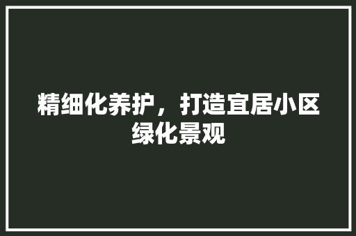 精细化养护，打造宜居小区绿化景观