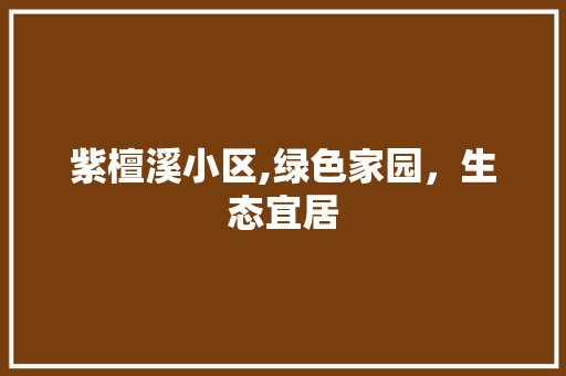 紫檀溪小区,绿色家园，生态宜居