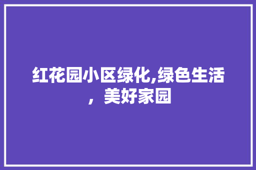 红花园小区绿化,绿色生活，美好家园