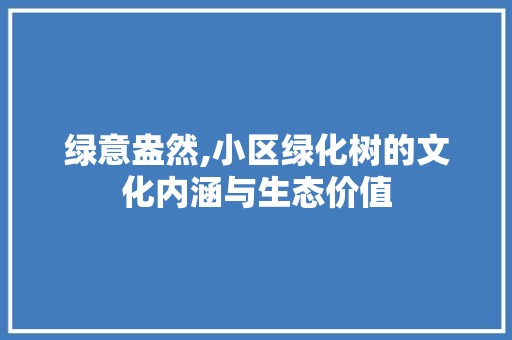 绿意盎然,小区绿化树的文化内涵与生态价值