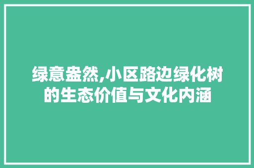 绿意盎然,小区路边绿化树的生态价值与文化内涵