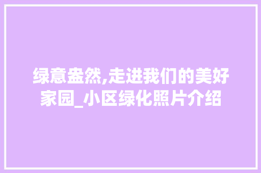 绿意盎然,走进我们的美好家园_小区绿化照片介绍