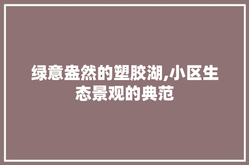 绿意盎然的塑胶湖,小区生态景观的典范