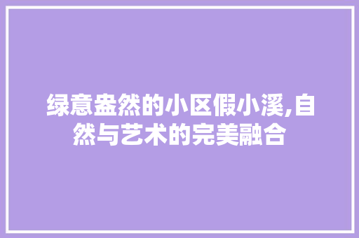 绿意盎然的小区假小溪,自然与艺术的完美融合