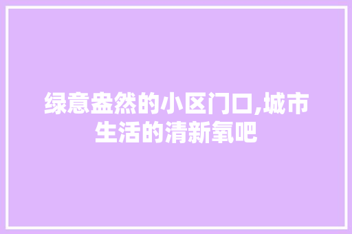 绿意盎然的小区门口,城市生活的清新氧吧