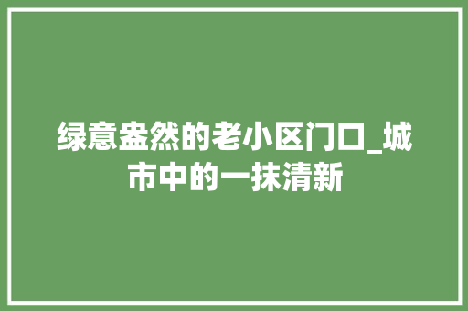 绿意盎然的老小区门口_城市中的一抹清新