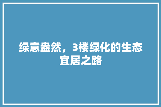 绿意盎然，3楼绿化的生态宜居之路