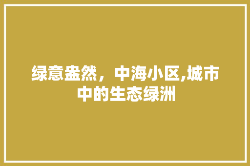 绿意盎然，中海小区,城市中的生态绿洲