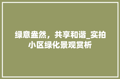 绿意盎然，共享和谐_实拍小区绿化景观赏析