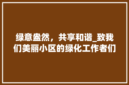 绿意盎然，共享和谐_致我们美丽小区的绿化工作者们