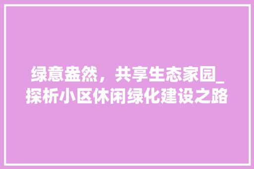 绿意盎然，共享生态家园_探析小区休闲绿化建设之路