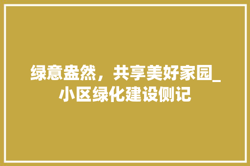 绿意盎然，共享美好家园_小区绿化建设侧记