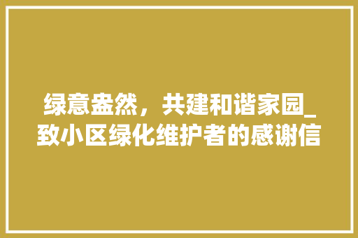 绿意盎然，共建和谐家园_致小区绿化维护者的感谢信