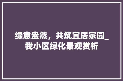 绿意盎然，共筑宜居家园_我小区绿化景观赏析