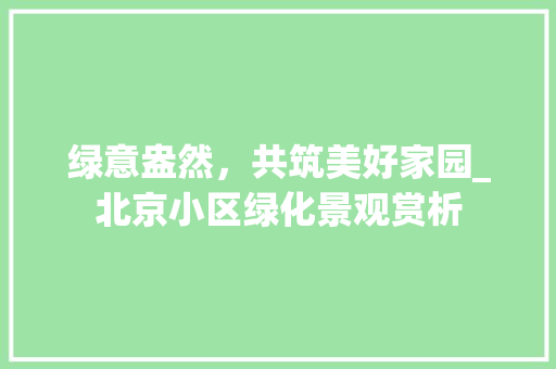 绿意盎然，共筑美好家园_北京小区绿化景观赏析