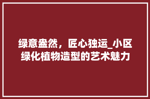 绿意盎然，匠心独运_小区绿化植物造型的艺术魅力