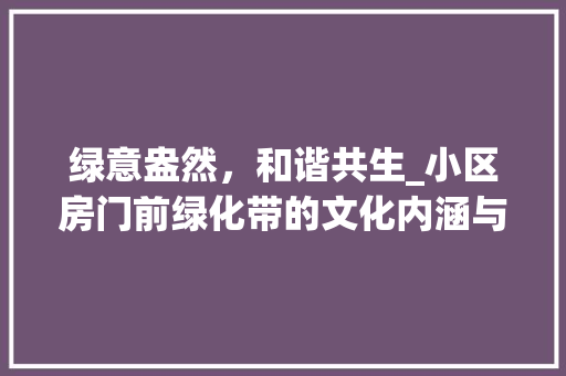 绿意盎然，和谐共生_小区房门前绿化带的文化内涵与生态价值