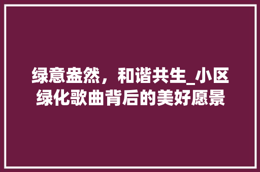 绿意盎然，和谐共生_小区绿化歌曲背后的美好愿景