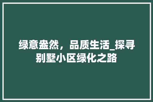 绿意盎然，品质生活_探寻别墅小区绿化之路