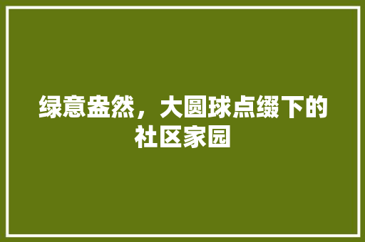 绿意盎然，大圆球点缀下的社区家园