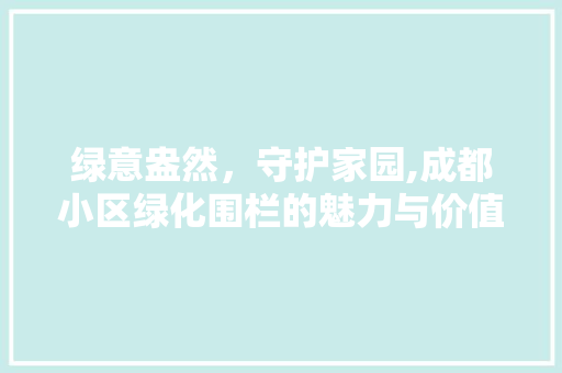 绿意盎然，守护家园,成都小区绿化围栏的魅力与价值