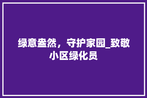 绿意盎然，守护家园_致敬小区绿化员