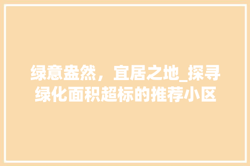 绿意盎然，宜居之地_探寻绿化面积超标的推荐小区