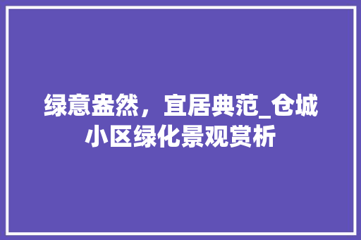 绿意盎然，宜居典范_仓城小区绿化景观赏析