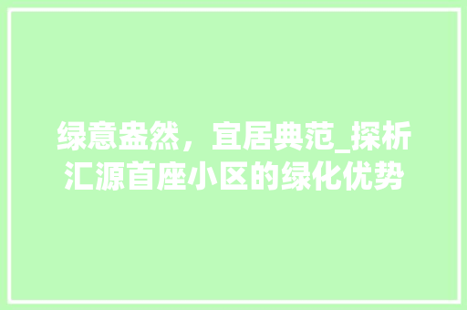 绿意盎然，宜居典范_探析汇源首座小区的绿化优势