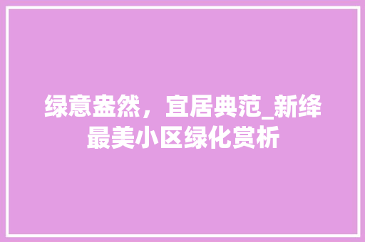 绿意盎然，宜居典范_新绛最美小区绿化赏析