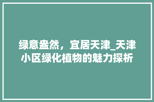 绿意盎然，宜居天津_天津小区绿化植物的魅力探析