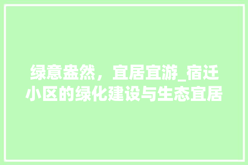 绿意盎然，宜居宜游_宿迁小区的绿化建设与生态宜居理念