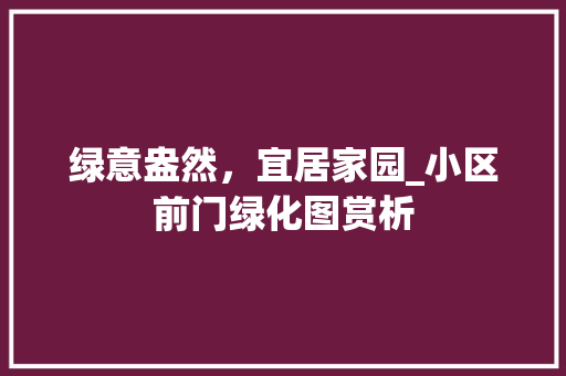 绿意盎然，宜居家园_小区前门绿化图赏析