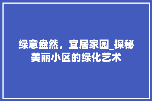 绿意盎然，宜居家园_探秘美丽小区的绿化艺术