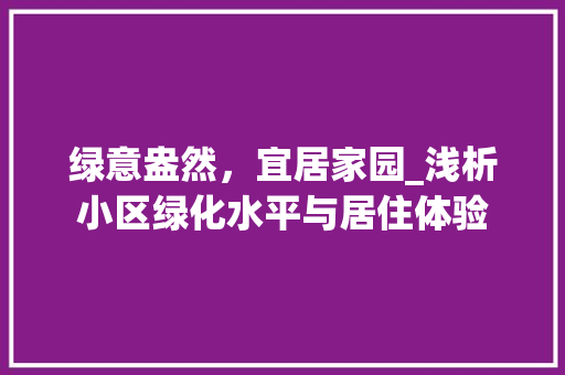 绿意盎然，宜居家园_浅析小区绿化水平与居住体验