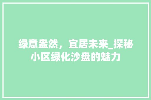 绿意盎然，宜居未来_探秘小区绿化沙盘的魅力