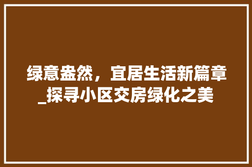 绿意盎然，宜居生活新篇章_探寻小区交房绿化之美