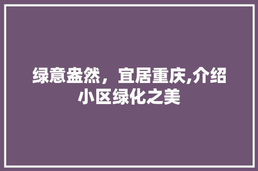 绿意盎然，宜居重庆,介绍小区绿化之美