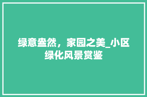 绿意盎然，家园之美_小区绿化风景赏鉴