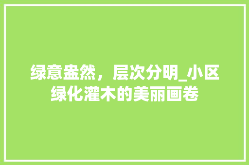 绿意盎然，层次分明_小区绿化灌木的美丽画卷