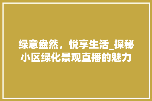 绿意盎然，悦享生活_探秘小区绿化景观直播的魅力