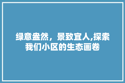 绿意盎然，景致宜人,探索我们小区的生态画卷