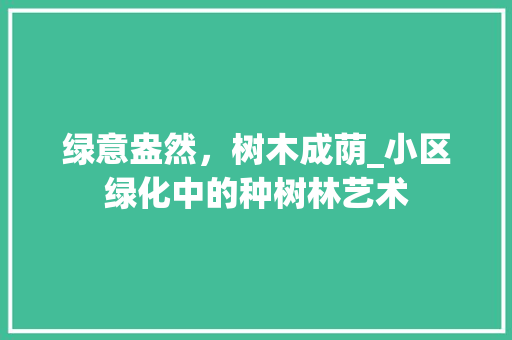 绿意盎然，树木成荫_小区绿化中的种树林艺术