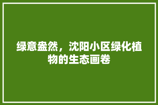 绿意盎然，沈阳小区绿化植物的生态画卷