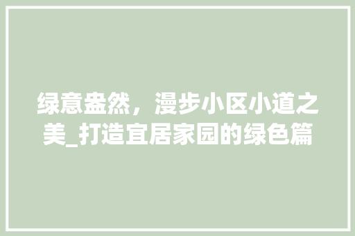 绿意盎然，漫步小区小道之美_打造宜居家园的绿色篇章