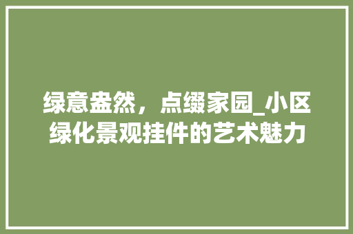 绿意盎然，点缀家园_小区绿化景观挂件的艺术魅力